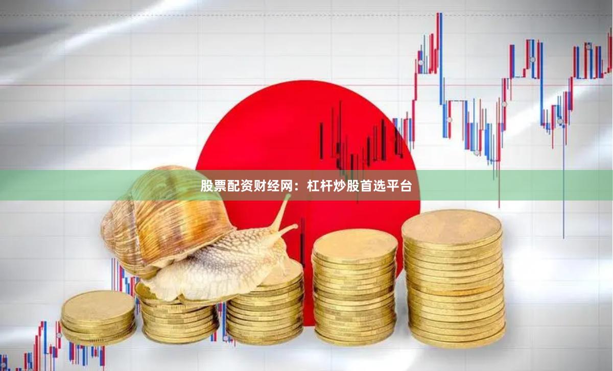 股票配资财经网：杠杆炒股首选平台