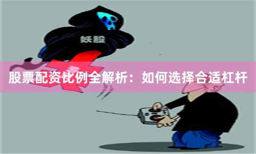 股票配资比例全解析：如何选择合适杠杆