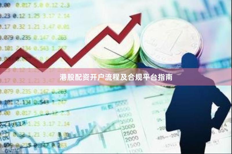 港股配资开户流程及合规平台指南