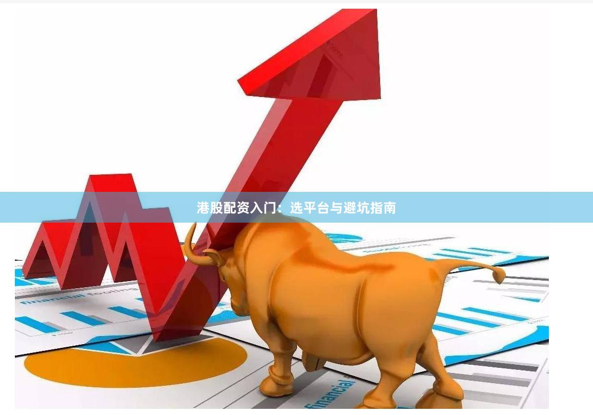 港股配资入门：选平台与避坑指南