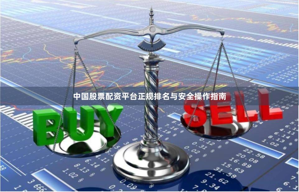 中国股票配资平台正规排名与安全操作指南
