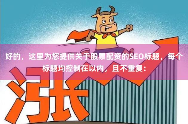 好的，这里为您提供关于股票配资的SEO标题，每个标题均控制在以内，且不重复：