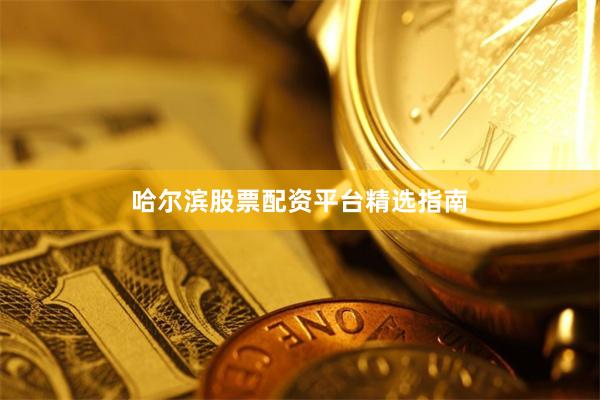 哈尔滨股票配资平台精选指南