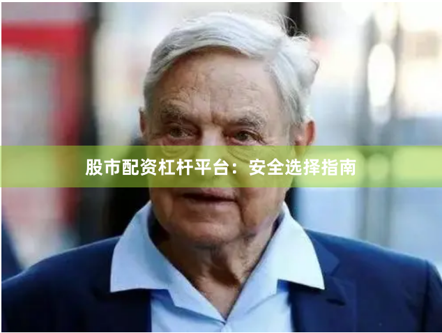 股市配资杠杆平台：安全选择指南