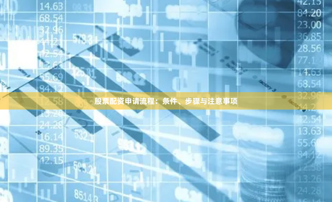 股票配资申请流程：条件、步骤与注意事项