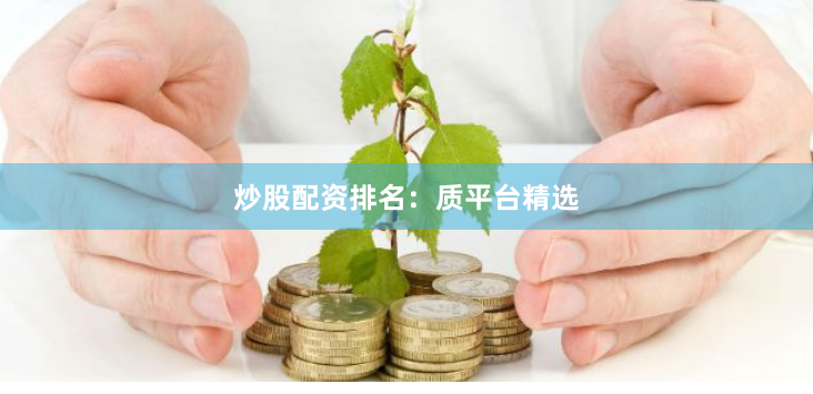 炒股配资排名：质平台精选